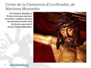 CristodelaClemencia(Crucificado),de 
MartínezMontañés 
Elcomitentedeseabaun 
Cristo«vivo»,queestuviese 
«mirandoacualquierpersona 
queestuvieseorandoalpie 
deél,comoqueestáel 
mismoCristohablándole».  