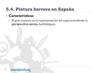 5.4.PinturabarrocaenEspaña 
 
Características 
 
Elgranmaestroenlarepresentacióndelespacio,mediantela 
perspectivaaérea,fueVelázquez.  