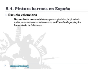5.4.PinturabarrocaenEspaña 
 
Escuelavalenciana 
 
Naturalismonotenebrista,etapamáspictórica,depincelada 
sueltaycromatismovenecianocomoenElsueñodeJacobyLa 
InmaculadadeSalamanca.  