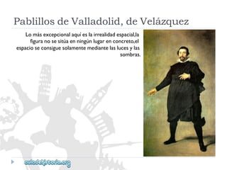 PablillosdeValladolid,deVelázquez 
Lomásexcepcionalaquíeslairrealidadespacial,la 
figuranosesitúaenningúnlugarenconcreto,el 
espacioseconsiguesolamentemediantelaslucesylas 
sombras.  