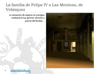 LafamiliadeFelipeIVoLasMeninas,de 
Velázquez 
Lasensacióndeespacioseconsigue 
mediantelaluz(primertérminoy 
puertadelfondo)…  
