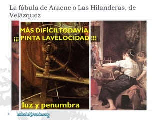luzypenumbra 
MÁSDIFÍCILTODAVÍA: 
¡¡¡PINTALAVELOCIDAD!!! 
LafábuladeAracneoLasHilanderas,de 
Velázquez  