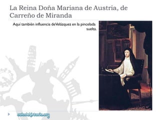 LaReinaDoñaMarianadeAustria,de 
CarreñodeMiranda 
AquítambiéninfluenciadeVelázquezenlapincelada 
suelta.  