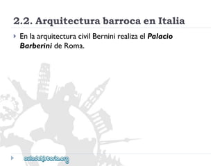 2.2.ArquitecturabarrocaenItalia 
 
EnlaarquitecturacivilBerninirealizaelPalacio 
BarberinideRoma.  