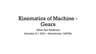 Kinematics of Machine -
Gears
Adhav Ravi Barathwaj
Semester IV / 2024 – Mechatronics- SASTRA
 