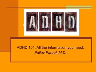 ADHD-101 ADHD 101: All the information you need. Pallav Pareek M.D. 