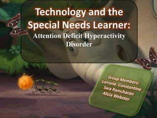 Technology and the Special Needs Learner: Attention Deficit Hyperactivity Disorder Group Members: Lorraine  Constantine Sara Ramcharan Alicia Webster 