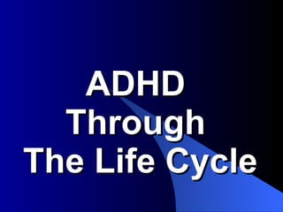 ADHD  Through  The Life Cycle 