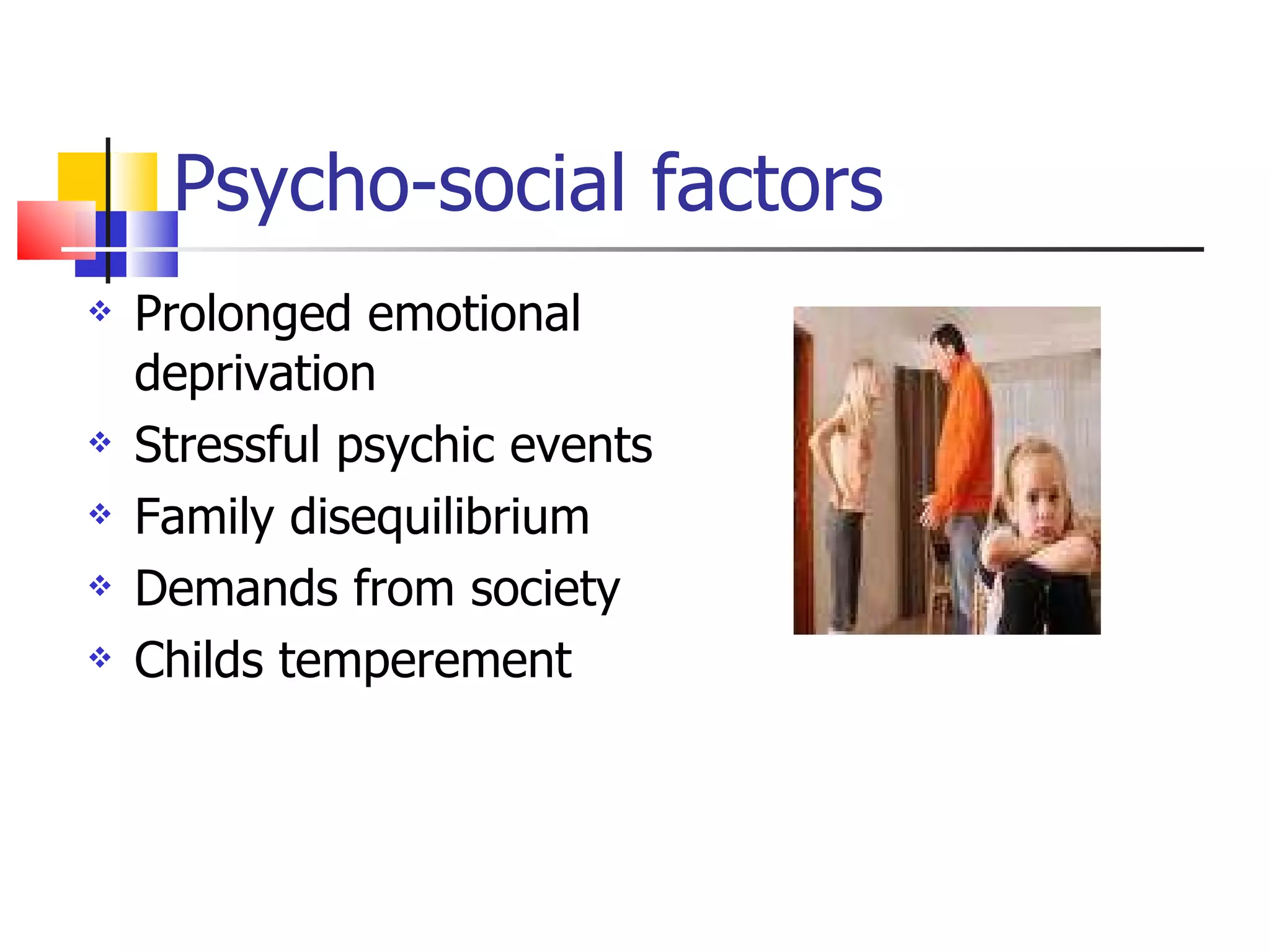 Psycho-social factors Prolonged emotional deprivation Stressful psychic events Family disequilibrium Demands from society Childs temperement 