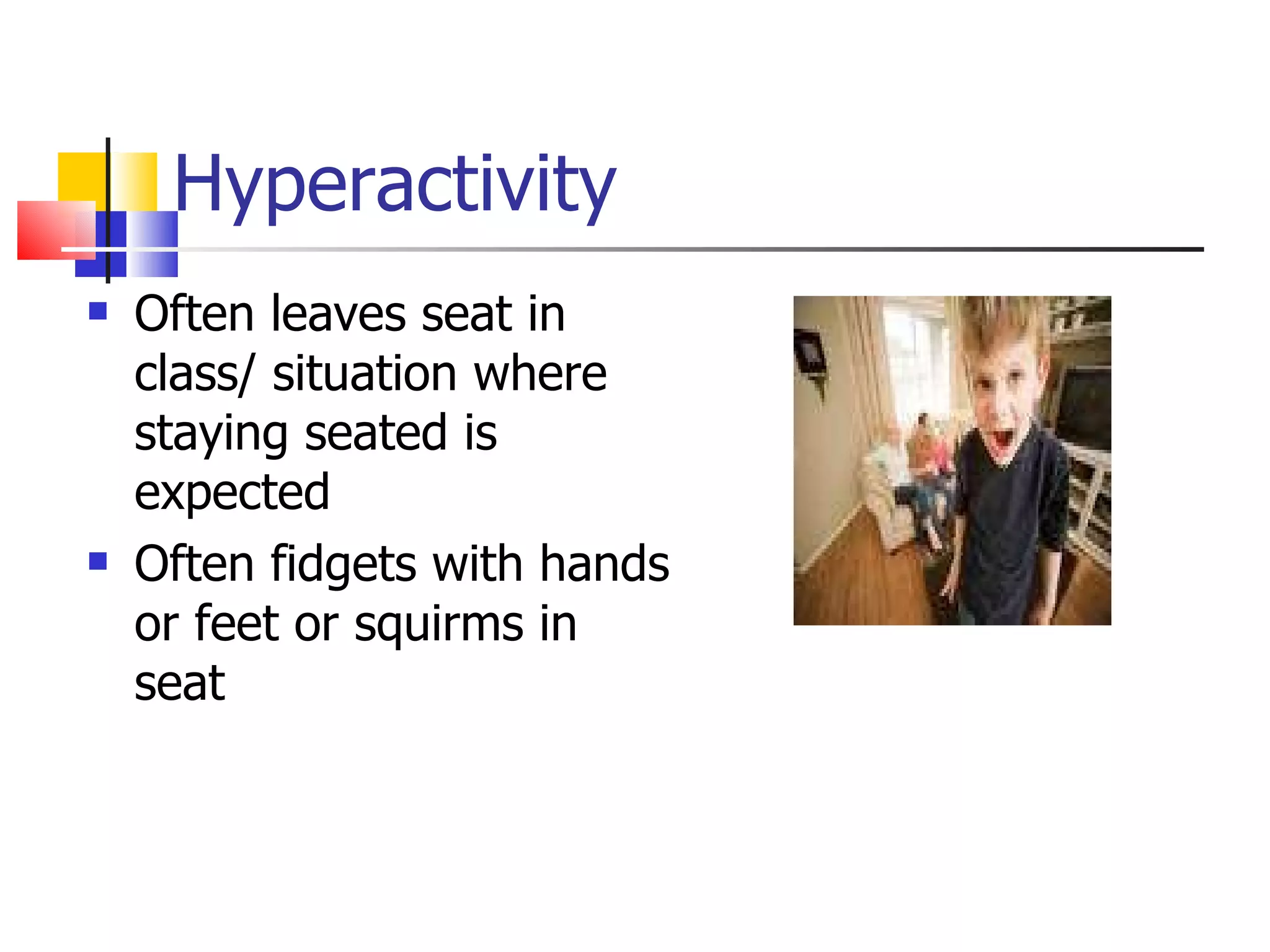 Hyperactivity Often leaves seat in class/ situation where staying seated is expected Often fidgets with hands or feet or squirms in seat 