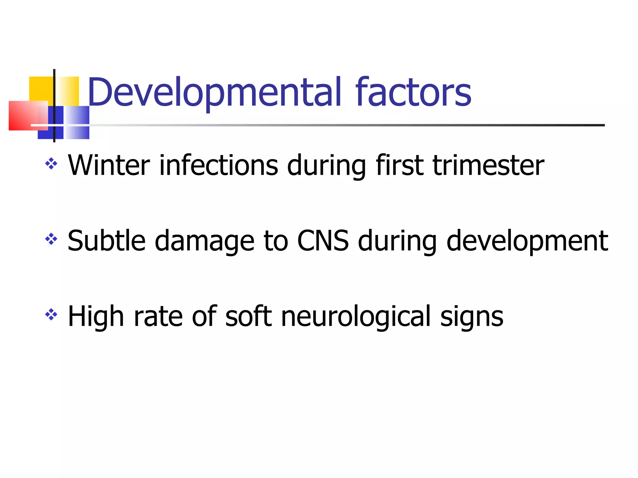 Developmental factors Winter infections during first trimester Subtle damage to CNS during development High rate of soft neurological signs 