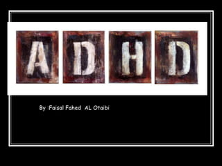 ADHD
By :Faisal Fahed AL Otaibi
 