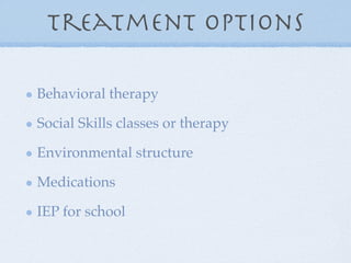 Treatment options

Behavioral therapy

Social Skills classes or therapy

Environmental structure

Medications

IEP for school
 