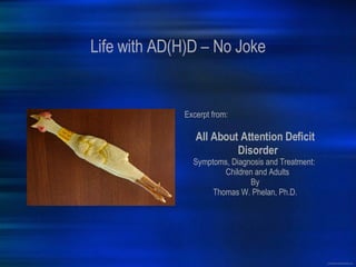 Life with AD(H)D – No Joke Excerpt from: All About Attention Deficit Disorder Symptoms, Diagnosis and Treatment:  Children and Adults By Thomas W. Phelan, Ph.D. 