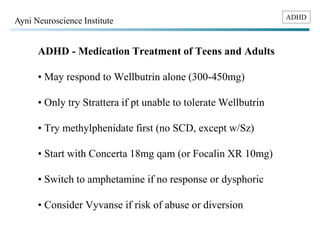 ADHD Ayni Neuroscience Institute 
ADHD - Medication Treatment of Teens and Adults 
• May respond to Wellbutrin alone (300-...