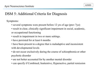 ADHD Ayni Neuroscience Institute 
DSM 5: Additional Criteria for Diagnosis 
Symptoms: 
• several symptoms were present bef...