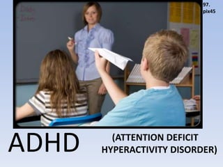 ADHD (ATTENTION DEFICIT
HYPERACTIVITY DISORDER)
97.
pix45
 