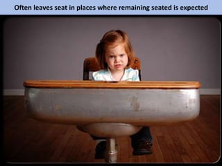 Often leaves seat in places where remaining seated is expected
 