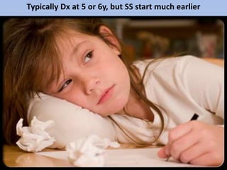 Typically Dx at 5 or 6y, but SS start much earlier
 