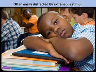 Often easily distracted by extraneous stimuli
 