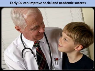 Early Dx can improve social and academic success
 