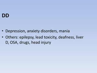 DD
• Depression, anxiety disorders, mania
• Others: epilepsy, lead toxicity, deafness, liver
D, OSA, drugs, head injury
 