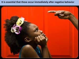 It is essential that these occur immediately after negative behavior
 