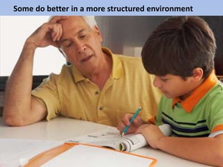 Some do better in a more structured environment
 