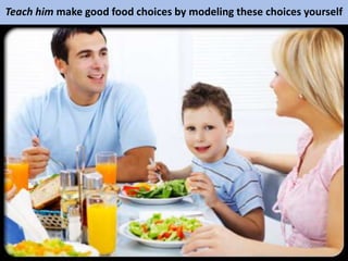 Teach him make good food choices by modeling these choices yourself
 
