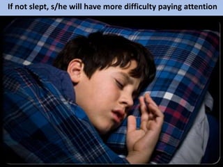 If not slept, s/he will have more difficulty paying attention
 