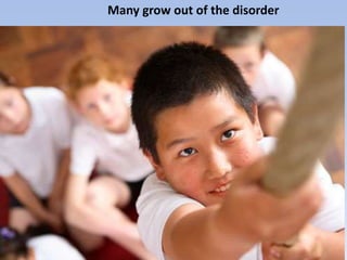 Many grow out of the disorder
 