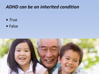 ADHD can be an inherited condition
• True
• False
 