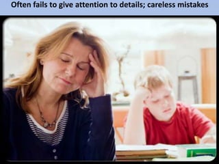 Often fails to give attention to details; careless mistakes
 