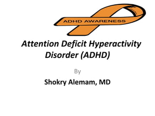 Attention Deficit Hyperactivity
Disorder (ADHD)
By
Shokry Alemam, MD
 