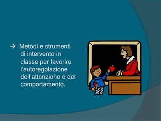  Metodi e strumenti
di intervento in
classe per favorire
l’autoregolazione
dell’attenzione e del
comportamento.
 