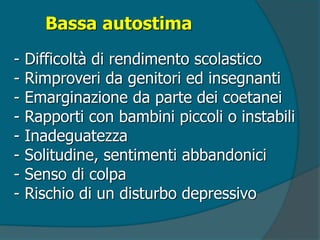 Bassa autostima
- Difficoltà di rendimento scolastico
- Rimproveri da genitori ed insegnanti
- Emarginazione da parte dei coetanei
- Rapporti con bambini piccoli o instabili
- Inadeguatezza
- Solitudine, sentimenti abbandonici
- Senso di colpa
- Rischio di un disturbo depressivo
 