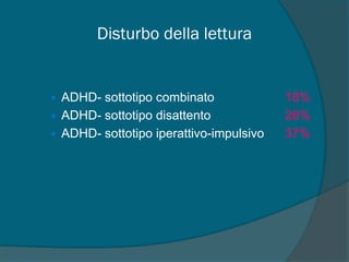 Disturbo della lettura
• ADHD- sottotipo combinato 18%
• ADHD- sottotipo disattento 26%
• ADHD- sottotipo iperattivo-impulsivo 37%
 