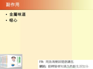 副作用
• 金屬味道
• 噁心
 