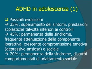 ADHD in adolescenza (2)
 Disturbo dell’attenzione: difficoltà
scolastiche, di organizzazione della vita
quotidiana
 Ridu...