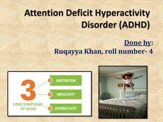 Attention Deficit Hyperactivity
Disorder (ADHD)
Done by:
Ruqayya Khan, roll number- 4
 