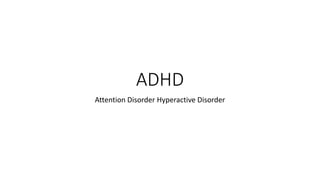 ADHD
Attention Disorder Hyperactive Disorder
 