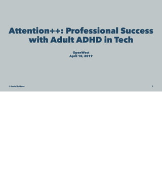 Attention++: Professional Success
with Adult ADHD in Tech
OpenWest
April 10, 2019
© Daniel Kolkena 1
 