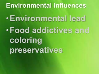 Environmental influences
•Environmental lead
•Food addictives and
coloring
preservatives
 