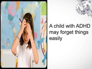 A child with ADHD
may forget things
easily
 