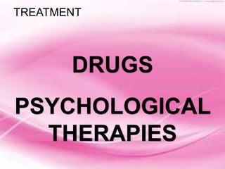 TREATMENT
DRUGS
PSYCHOLOGICAL
THERAPIES
 