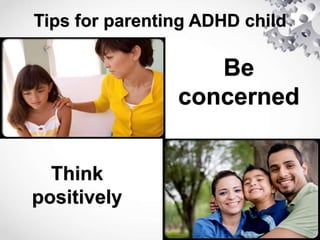 Tips for parenting ADHD child
Be
concerned
Think
positively
 