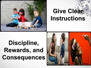 Give Clear
Instructions
Discipline,
Rewards, and
Consequences
 