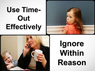 Use Time-
Out
Effectively
Ignore
Within
Reason
 