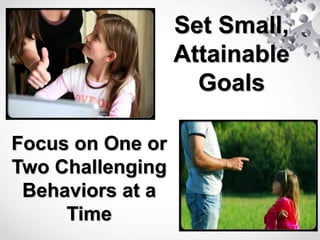Set Small,
Attainable
Goals
Focus on One or
Two Challenging
Behaviors at a
Time
 
