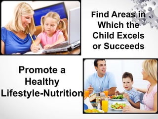 Find Areas in
Which the
Child Excels
or Succeeds
Promote a
Healthy
Lifestyle-Nutrition
 